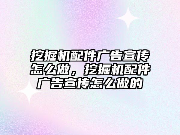 挖掘機配件廣告宣傳怎么做，挖掘機配件廣告宣傳怎么做的