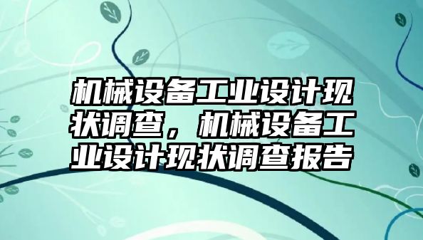 機械設(shè)備工業(yè)設(shè)計現(xiàn)狀調(diào)查，機械設(shè)備工業(yè)設(shè)計現(xiàn)狀調(diào)查報告