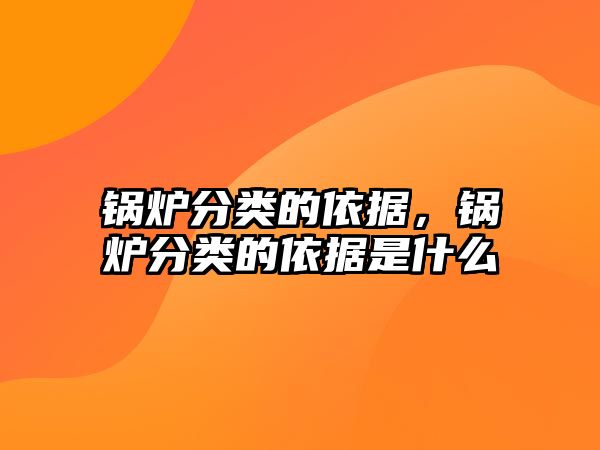 鍋爐分類的依據(jù)，鍋爐分類的依據(jù)是什么