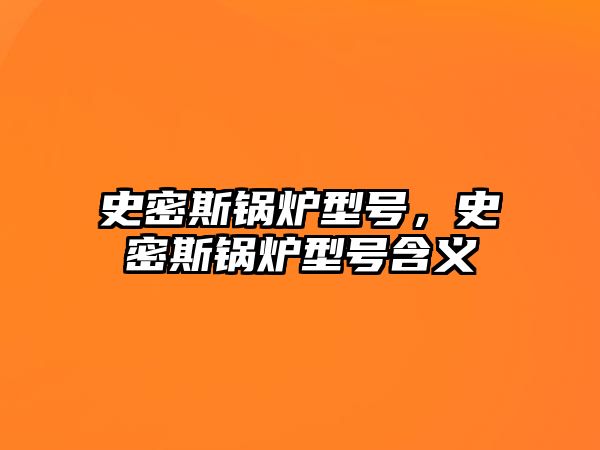 史密斯鍋爐型號，史密斯鍋爐型號含義