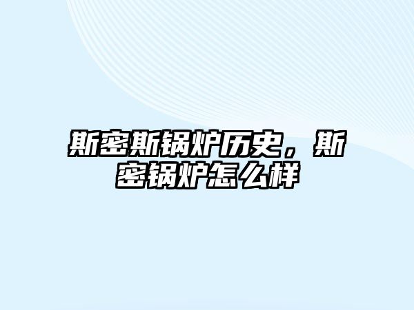 斯密斯鍋爐歷史，斯密鍋爐怎么樣