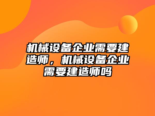 機械設(shè)備企業(yè)需要建造師，機械設(shè)備企業(yè)需要建造師嗎