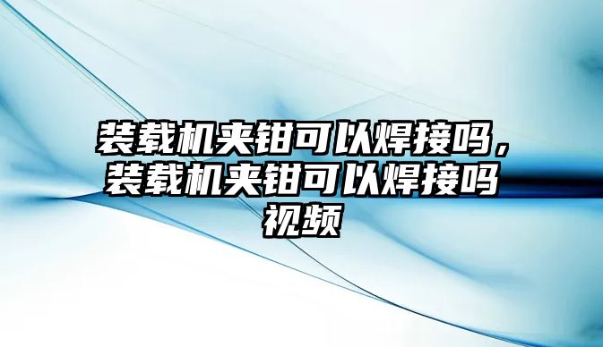 裝載機(jī)夾鉗可以焊接嗎，裝載機(jī)夾鉗可以焊接嗎視頻