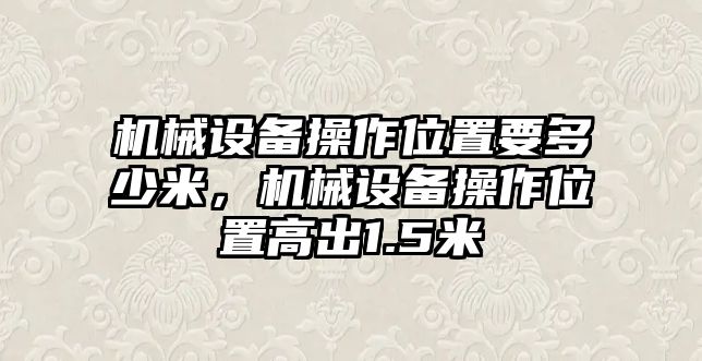 機械設備操作位置要多少米，機械設備操作位置高出1.5米