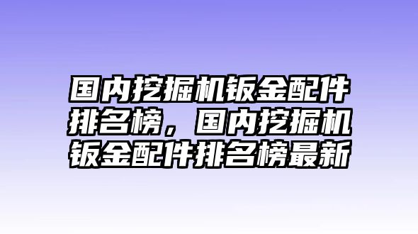 國(guó)內(nèi)挖掘機(jī)鈑金配件排名榜，國(guó)內(nèi)挖掘機(jī)鈑金配件排名榜最新