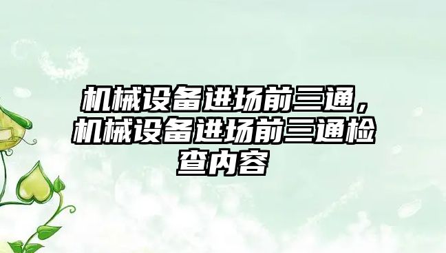 機械設(shè)備進場前三通，機械設(shè)備進場前三通檢查內(nèi)容