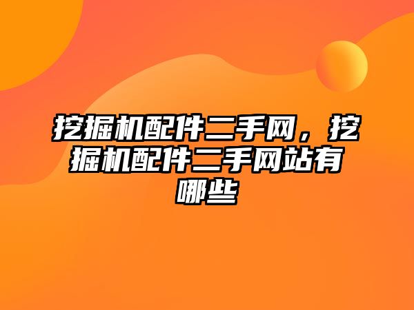 挖掘機配件二手網(wǎng)，挖掘機配件二手網(wǎng)站有哪些