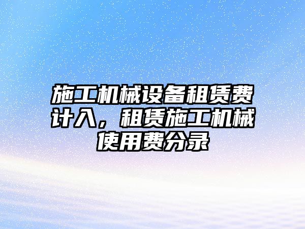 施工機械設(shè)備租賃費計入，租賃施工機械使用費分錄