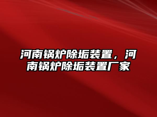 河南鍋爐除垢裝置，河南鍋爐除垢裝置廠家