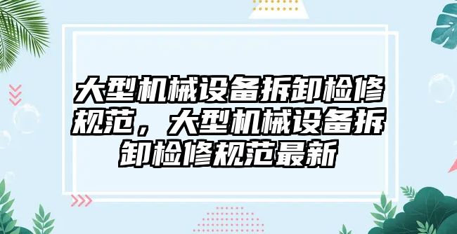 大型機械設(shè)備拆卸檢修規(guī)范，大型機械設(shè)備拆卸檢修規(guī)范最新