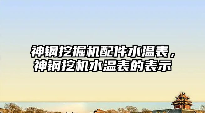 神鋼挖掘機配件水溫表，神鋼挖機水溫表的表示