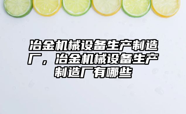 冶金機械設備生產(chǎn)制造廠，冶金機械設備生產(chǎn)制造廠有哪些