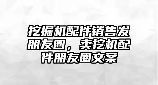 挖掘機配件銷售發(fā)朋友圈，賣挖機配件朋友圈文案