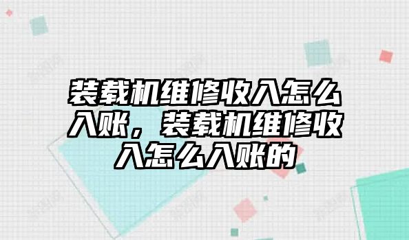 裝載機(jī)維修收入怎么入賬，裝載機(jī)維修收入怎么入賬的