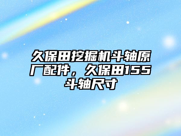 久保田挖掘機(jī)斗軸原廠配件，久保田155斗軸尺寸