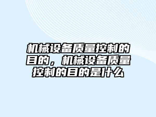 機械設備質量控制的目的，機械設備質量控制的目的是什么