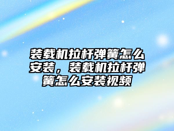 裝載機拉桿彈簧怎么安裝，裝載機拉桿彈簧怎么安裝視頻