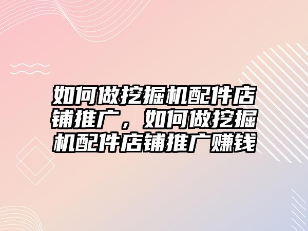 如何做挖掘機配件店鋪推廣，如何做挖掘機配件店鋪推廣賺錢