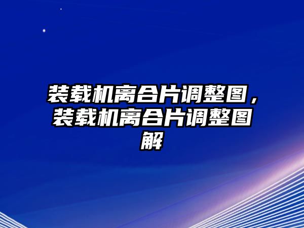 裝載機離合片調整圖，裝載機離合片調整圖解