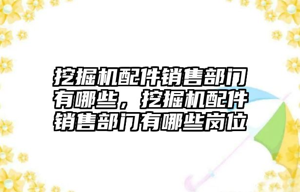 挖掘機(jī)配件銷售部門有哪些，挖掘機(jī)配件銷售部門有哪些崗位