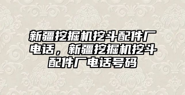 新疆挖掘機(jī)挖斗配件廠電話，新疆挖掘機(jī)挖斗配件廠電話號碼