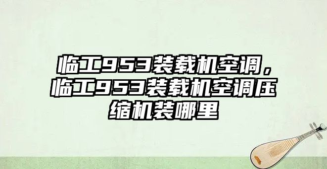 臨工953裝載機空調(diào)，臨工953裝載機空調(diào)壓縮機裝哪里