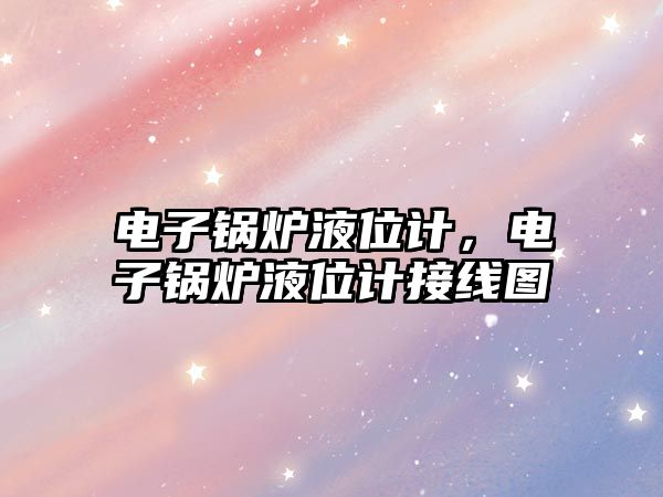 電子鍋爐液位計(jì)，電子鍋爐液位計(jì)接線圖