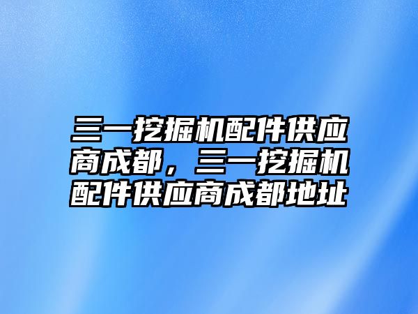 三一挖掘機(jī)配件供應(yīng)商成都，三一挖掘機(jī)配件供應(yīng)商成都地址