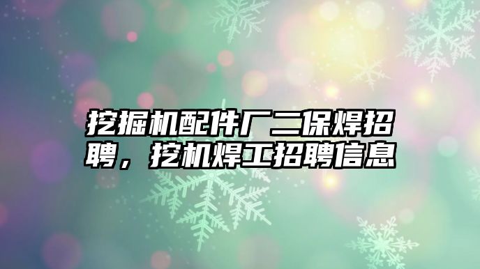 挖掘機配件廠二保焊招聘，挖機焊工招聘信息