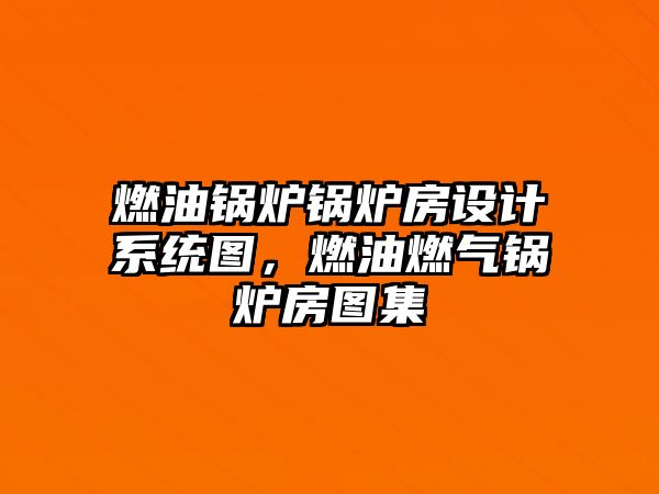 燃油鍋爐鍋爐房設(shè)計系統(tǒng)圖，燃油燃?xì)忮仩t房圖集