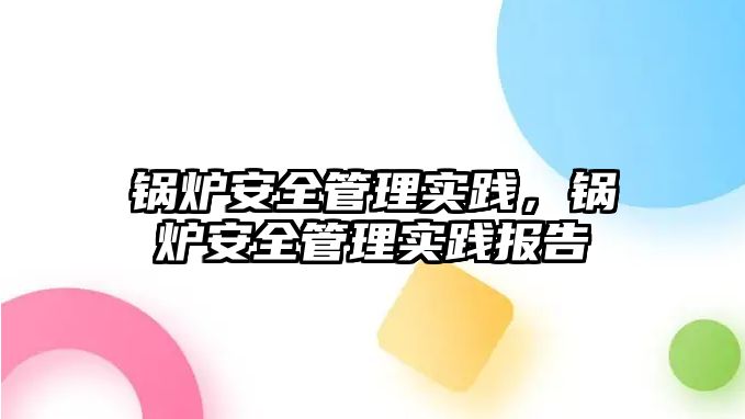 鍋爐安全管理實踐，鍋爐安全管理實踐報告