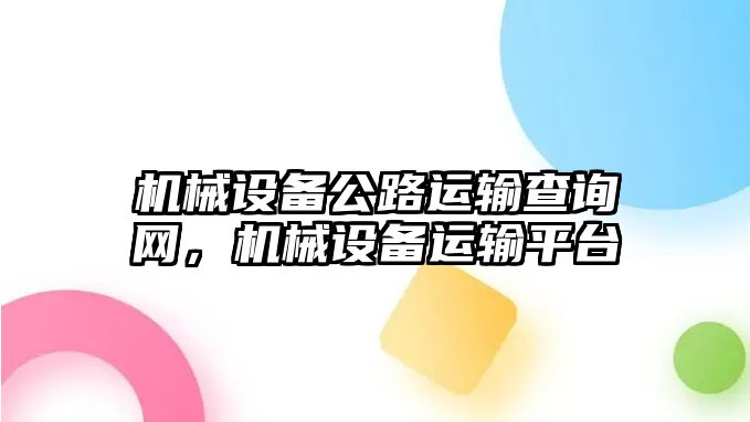 機(jī)械設(shè)備公路運(yùn)輸查詢網(wǎng)，機(jī)械設(shè)備運(yùn)輸平臺(tái)