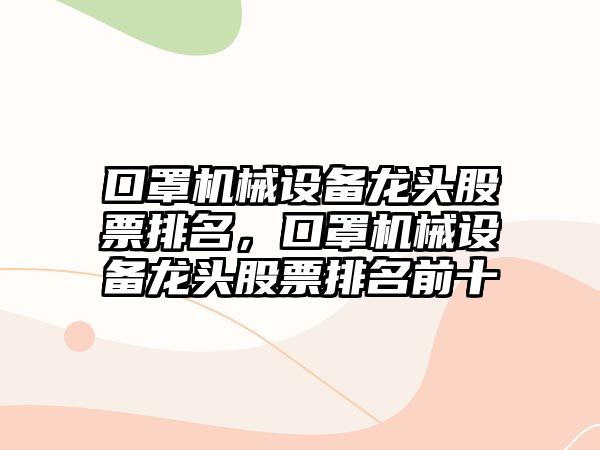 口罩機械設(shè)備龍頭股票排名，口罩機械設(shè)備龍頭股票排名前十