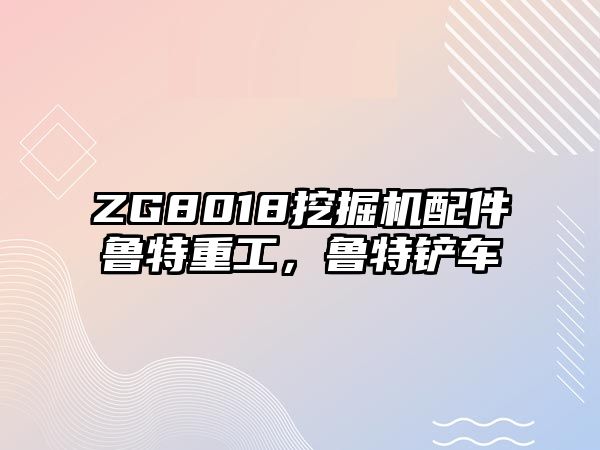 ZG8018挖掘機配件魯特重工，魯特鏟車