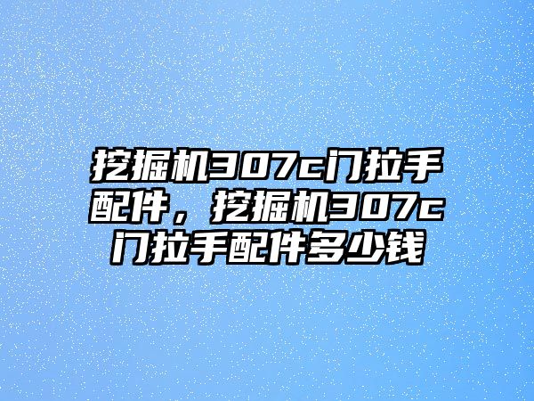 挖掘機307c門拉手配件，挖掘機307c門拉手配件多少錢