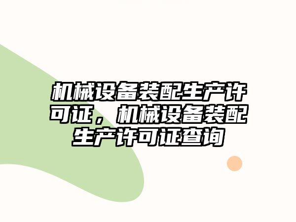 機(jī)械設(shè)備裝配生產(chǎn)許可證，機(jī)械設(shè)備裝配生產(chǎn)許可證查詢