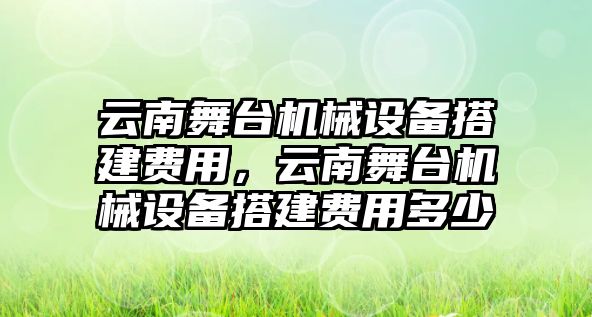 云南舞臺(tái)機(jī)械設(shè)備搭建費(fèi)用，云南舞臺(tái)機(jī)械設(shè)備搭建費(fèi)用多少