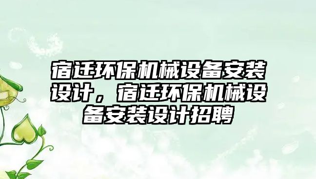 宿遷環(huán)保機械設備安裝設計，宿遷環(huán)保機械設備安裝設計招聘