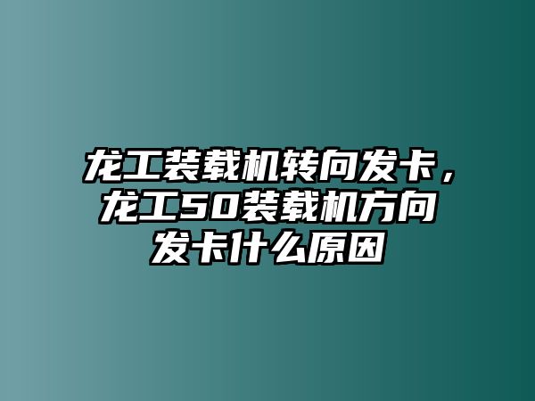 龍工裝載機(jī)轉(zhuǎn)向發(fā)卡，龍工50裝載機(jī)方向發(fā)卡什么原因