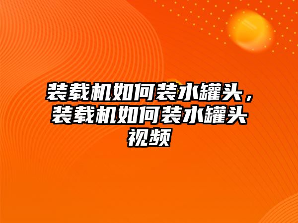 裝載機如何裝水罐頭，裝載機如何裝水罐頭視頻