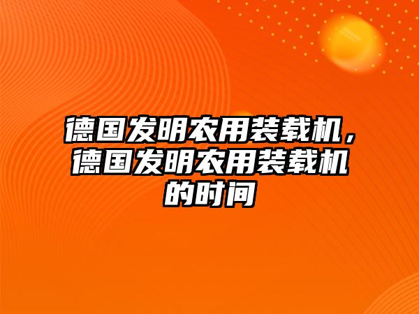 德國發(fā)明農(nóng)用裝載機，德國發(fā)明農(nóng)用裝載機的時間