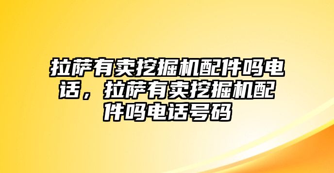 拉薩有賣挖掘機配件嗎電話，拉薩有賣挖掘機配件嗎電話號碼