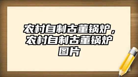 農(nóng)村自制古董鍋爐，農(nóng)村自制古董鍋爐圖片