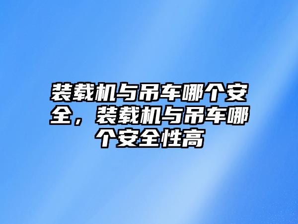 裝載機與吊車哪個安全，裝載機與吊車哪個安全性高