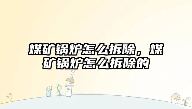 煤礦鍋爐怎么拆除，煤礦鍋爐怎么拆除的