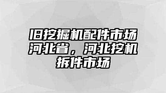 舊挖掘機配件市場河北省，河北挖機拆件市場