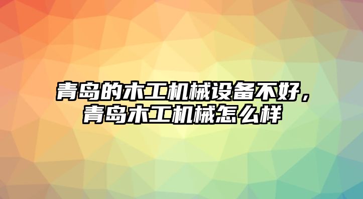 青島的木工機械設(shè)備不好，青島木工機械怎么樣