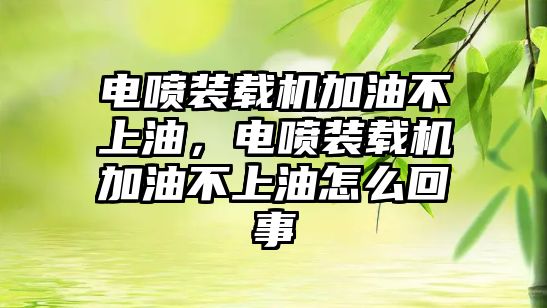 電噴裝載機加油不上油，電噴裝載機加油不上油怎么回事