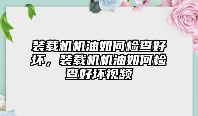 裝載機機油如何檢查好壞，裝載機機油如何檢查好壞視頻