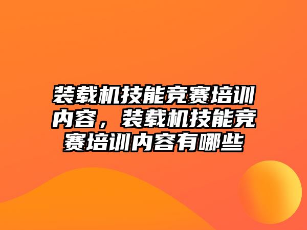 裝載機技能競賽培訓(xùn)內(nèi)容，裝載機技能競賽培訓(xùn)內(nèi)容有哪些